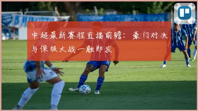 中超最新赛程直播前瞻：豪门对决与保级大战一触即发