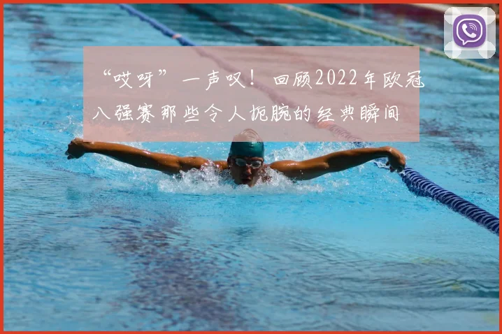 “哎呀”一声叹！回顾2022年欧冠八强赛那些令人扼腕的经典瞬间