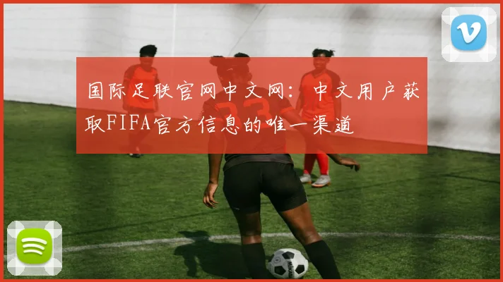 国际足联官网中文网：中文用户获取FIFA官方信息的唯一渠道