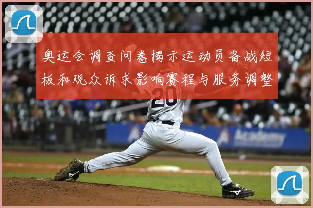 奥运会调查问卷揭示运动员备战短板和观众诉求影响赛程与服务调整