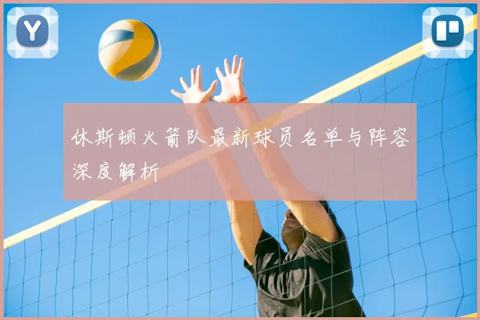 休斯顿火箭队最新球员名单与阵容深度解析