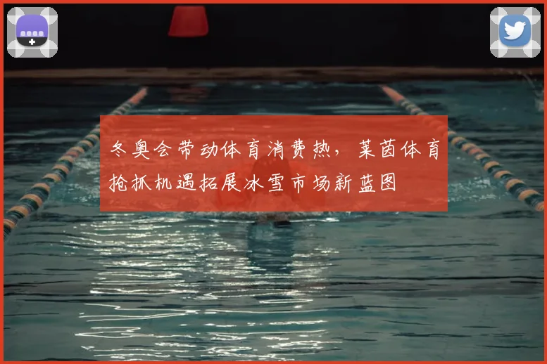 冬奥会带动体育消费热，莱茵体育抢抓机遇拓展冰雪市场新蓝图