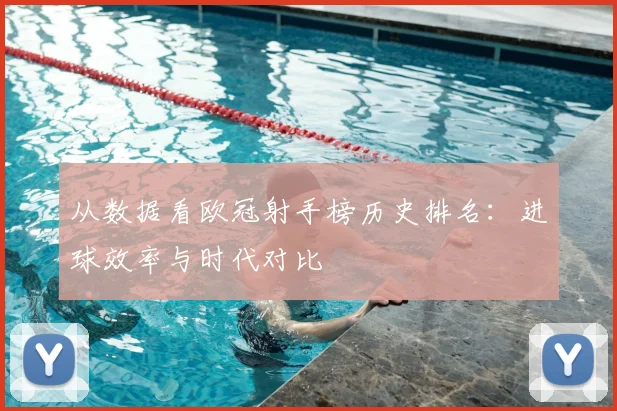 从数据看欧冠射手榜历史排名：进球效率与时代对比
