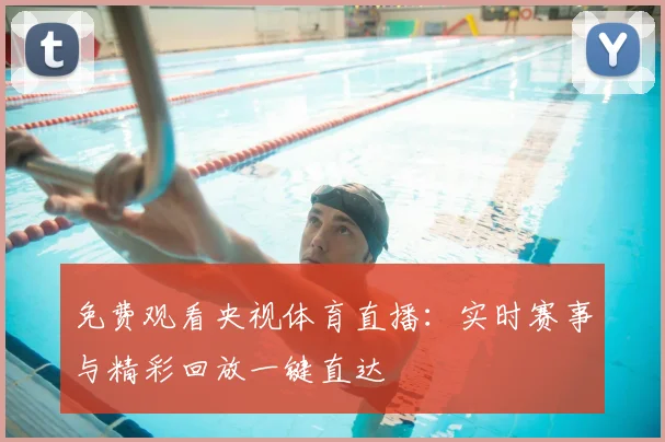 免费观看央视体育直播：实时赛事与精彩回放一键直达