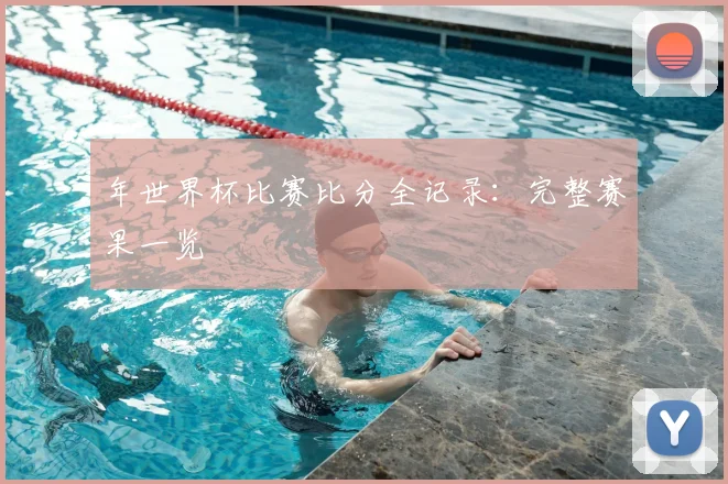 年世界杯比赛比分全记录：完整赛果一览