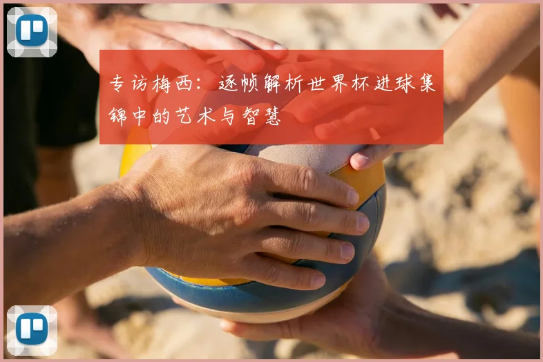 专访梅西：逐帧解析世界杯进球集锦中的艺术与智慧