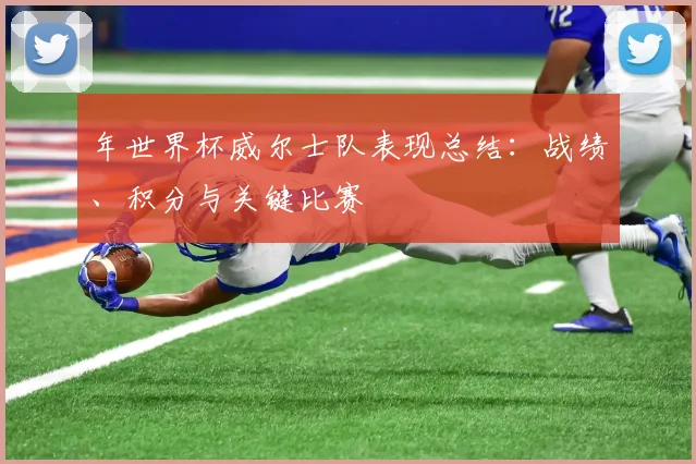 年世界杯威尔士队表现总结:战绩、积分与关键比赛