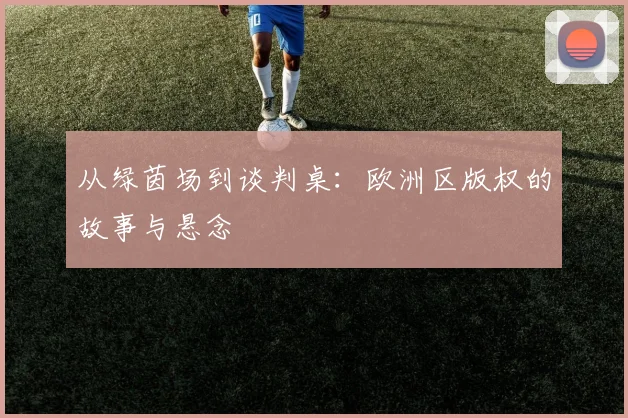 从绿茵场到谈判桌：欧洲区版权的故事与悬念