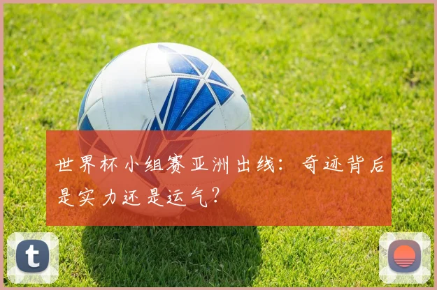 世界杯小组赛亚洲出线：奇迹背后是实力还是运气？