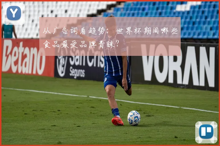 从广告词看趋势：世界杯期间哪些食品最受品牌青睐？