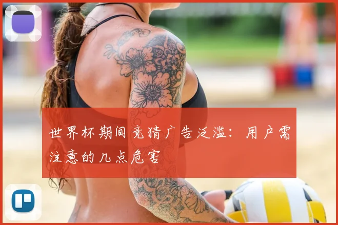 世界杯期间竞猜广告泛滥:用户需注意的几点危害