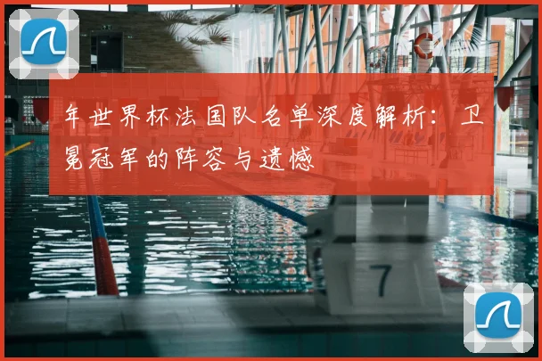 年世界杯法国队名单深度解析：卫冕冠军的阵容与遗憾