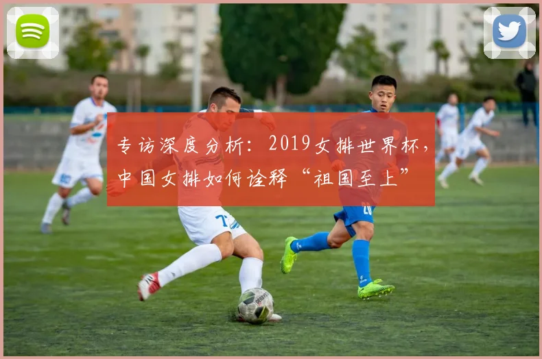 专访深度分析：2019女排世界杯，中国女排如何诠释“祖国至上”