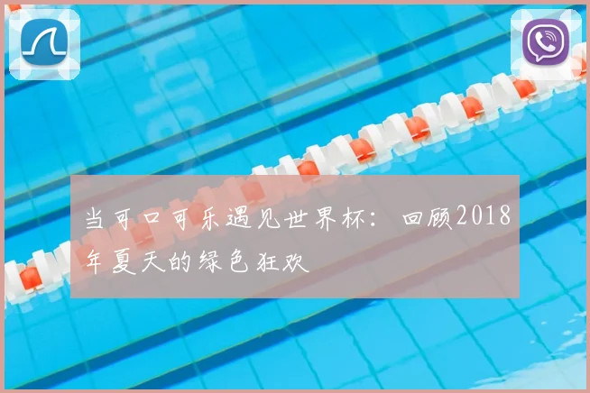 当可口可乐遇见世界杯：回顾2018年夏天的绿色狂欢