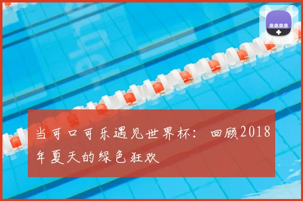 当可口可乐遇见世界杯：回顾2018年夏天的绿色狂欢