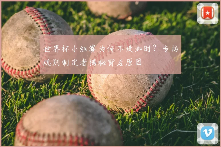 世界杯小组赛为何不设加时？专访规则制定者揭秘背后原因