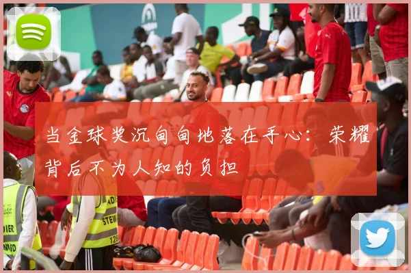 当金球奖沉甸甸地落在手心：荣耀背后不为人知的负担